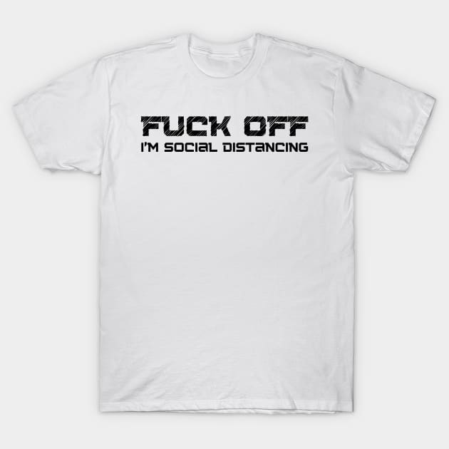 Fuck Off I'm Social Distancing. Funny Introvert Design. T-Shirt by That Cheeky Tee